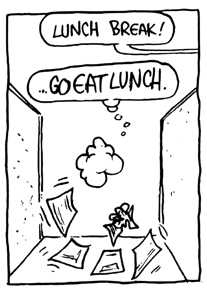 CO-WORKER: Lunch break!
JOHNNY: ... GO EAT LUNCH!