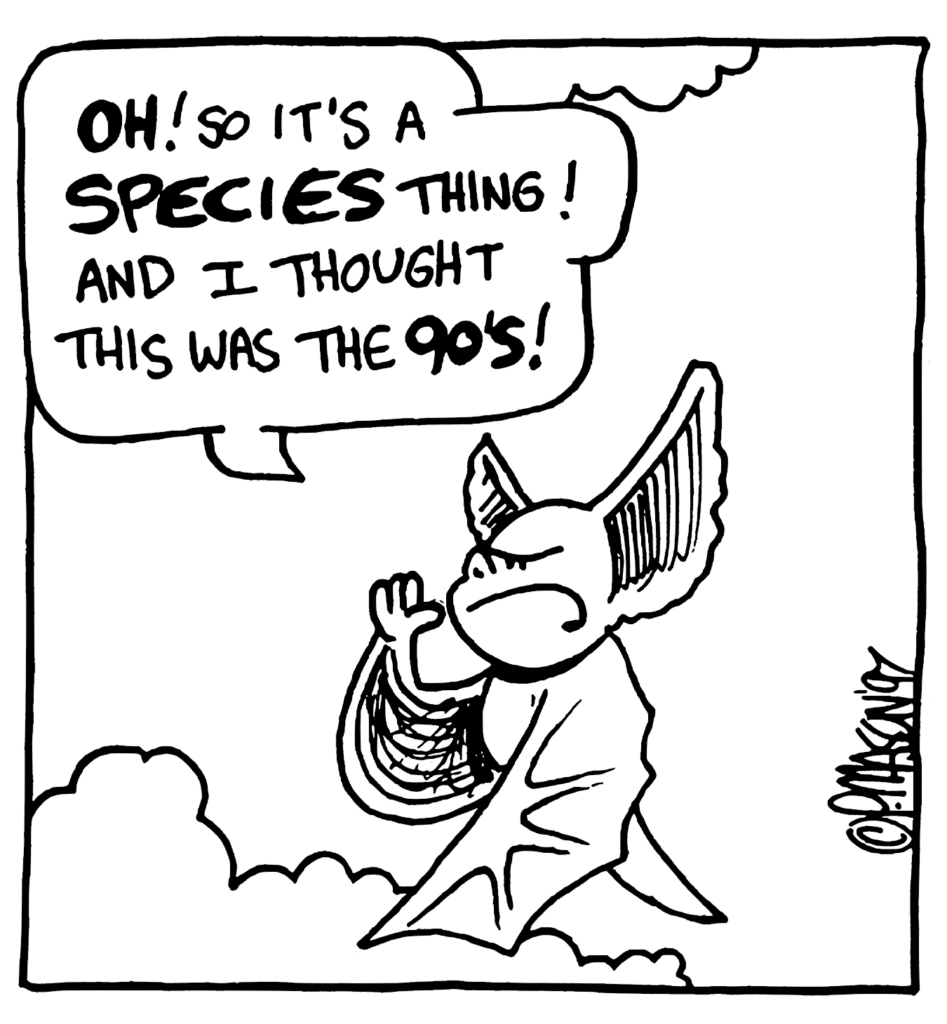 MO: OH! So it's a SPECIES thing! And I thought this was the 90's!