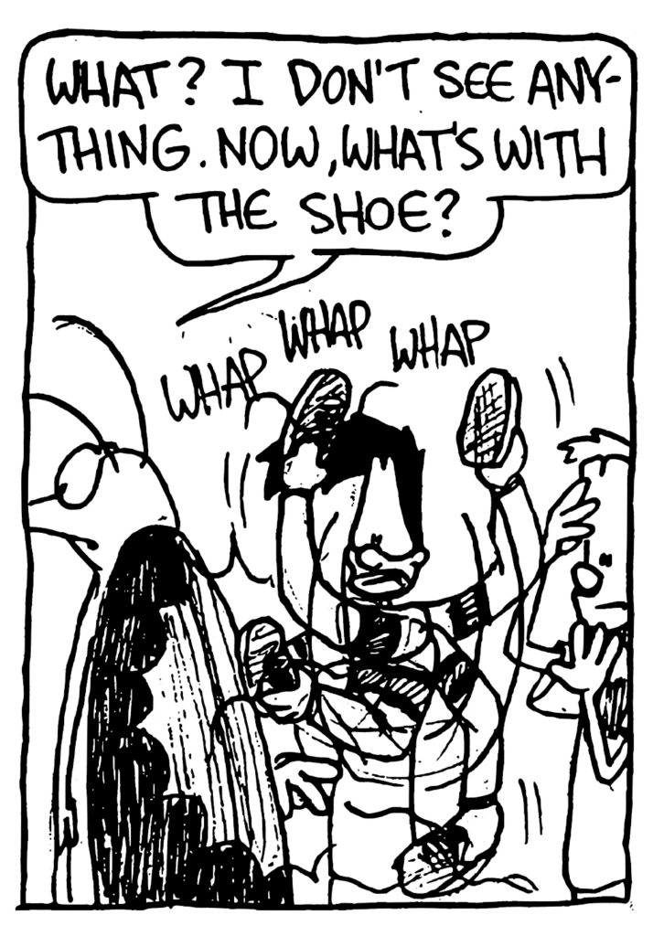 ROACH: What? I don't see anything. Now, what's with the show?
SOUND: whap whap whap