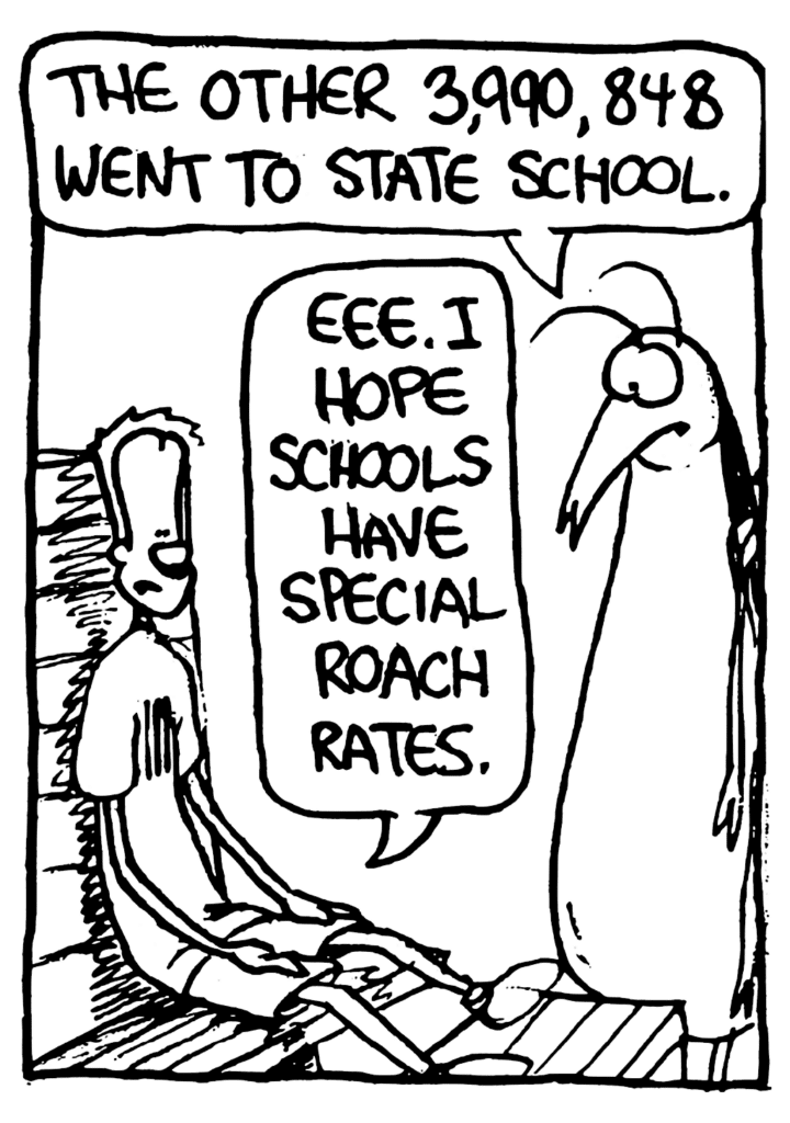 ROACH: The other 3,990,848 went to state school.
JOHNNY: Eee. I hope schools have special roach rates.