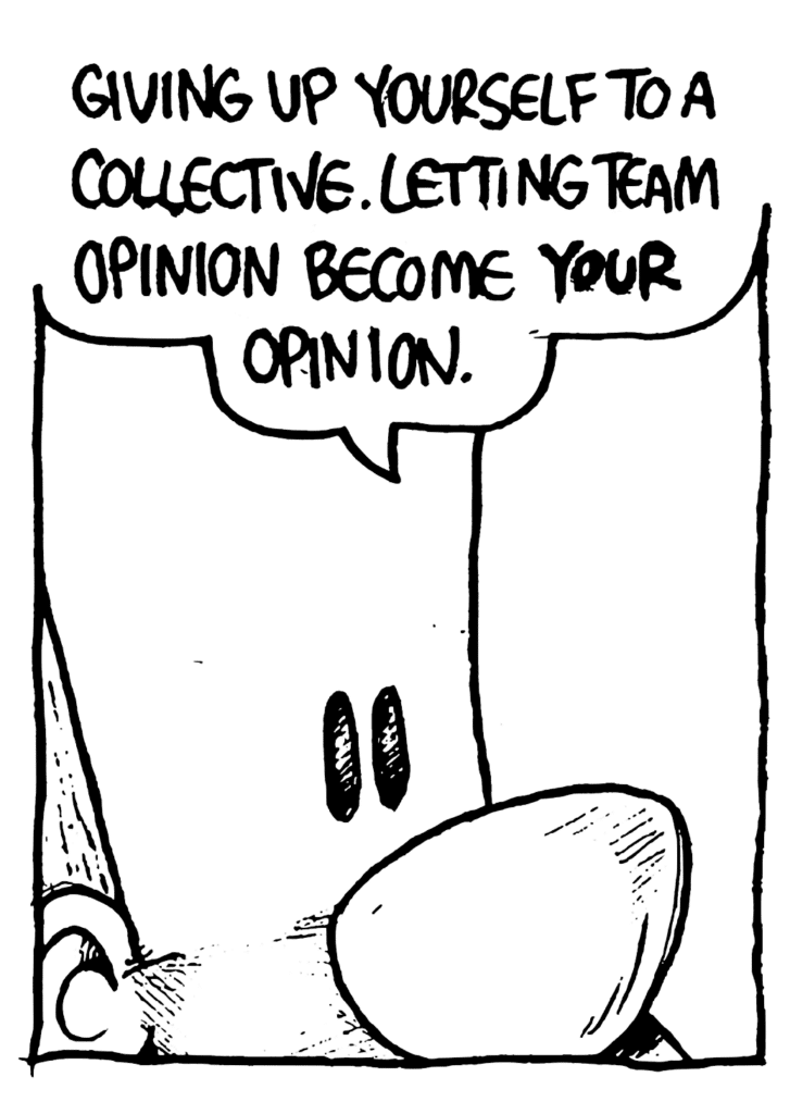 JOHNNY: Giving up yourself to a collective. Letting team opinion become your opinion.