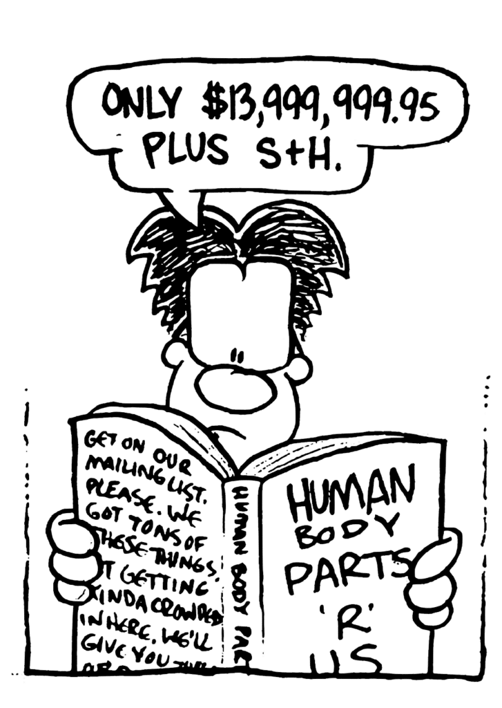WILLIAM: Only $13,999,999,95 plus S+H.
BOOK: Human Body Parts 'r' Us: Get on our mailing list. Please. We got tons of these things. It's getting kinda crowded in here.