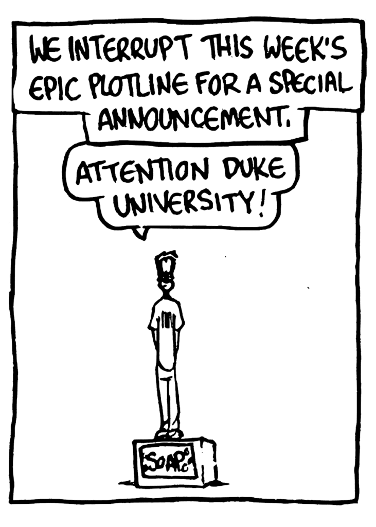 NARRATOR: We interrupt this week's epic plotline for a special announcement.
JOHNNY: Attention Duke University!