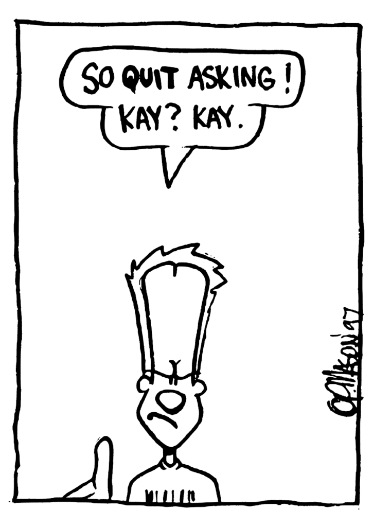 JOHNNY: So QUIT asking! Kay? Kay.