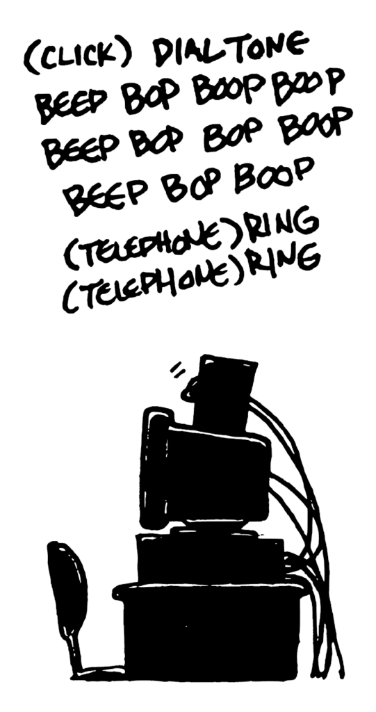 SOUND: (click) dialtone beep bop boop boop beep bop bop boop beep bop boop (telephone) ring (telephone) ring