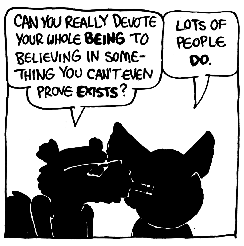 NICK: Can you really devote your whole BEING to believing in something you can't even prove EXISTS?
MO: Lots of people DO.