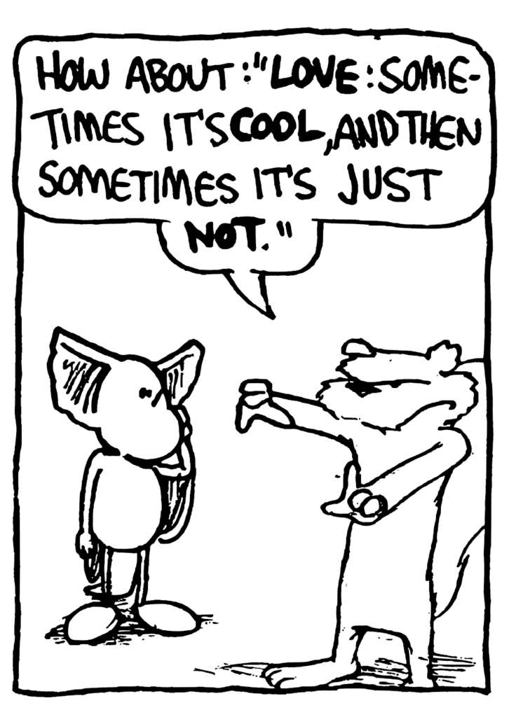 NICK: How about: "LOVE: Sometimes it's COOL, and then sometimes it's just NOT."