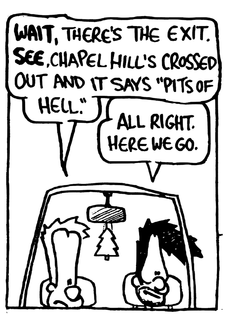 JOHNNY: WAIT, there's the exit. SEE, Chapel Hill's crossed out and it says "Pits of Hell".
BEN: All right. Here we go.