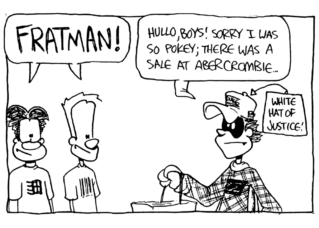 WILLIAM AND JOHNNY: FRATMAN!
FRATMAN: Hullo, boys! Sorry I was so pokey; there was a sale at Abercrombie...
LABEL: White Hat of Justice!