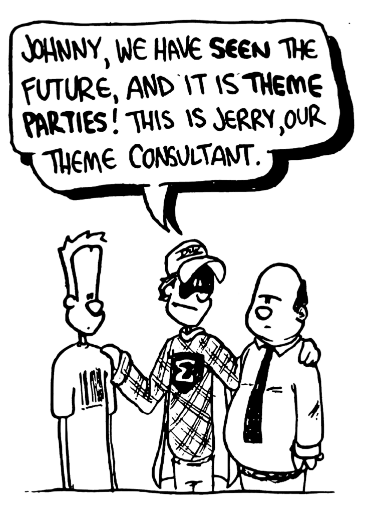 FRATMAN: Johnny, we have SEEN the future, and it is THEME PARTIE! This is Jerry, our theme cosultant.