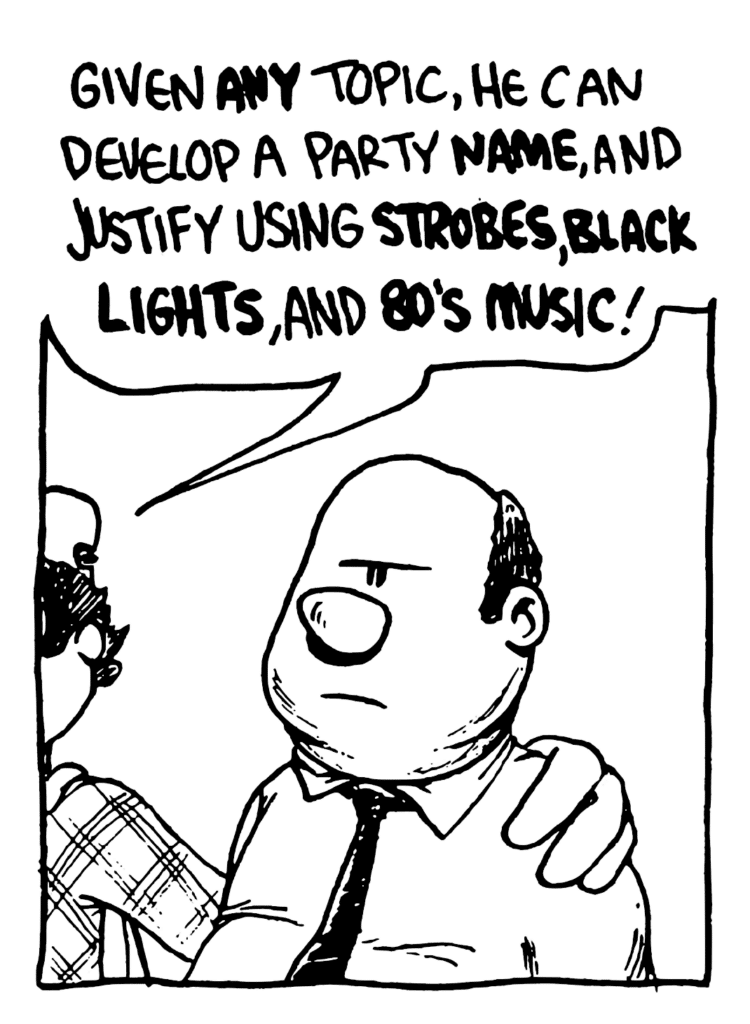 FRATMAN: Given ANY topic, he can develop a party NAME, and justify using STROBES, BLACK LIGHTS, and 80'S MUSIC!