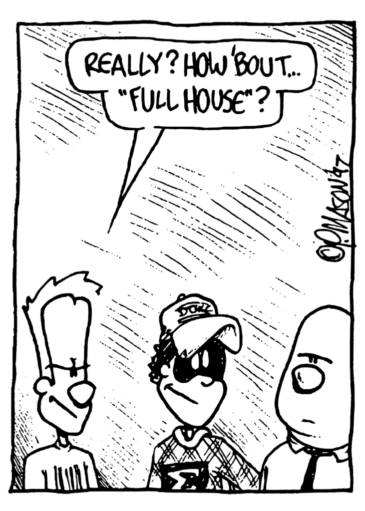 JOHNNY: Really? How 'bout... "Full House"?