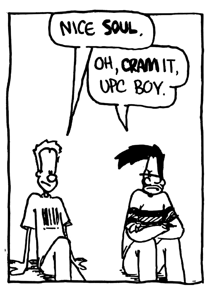 JOHNNY: Nice SOUL.
BEN: Oh, CRAM it, UPC boy.