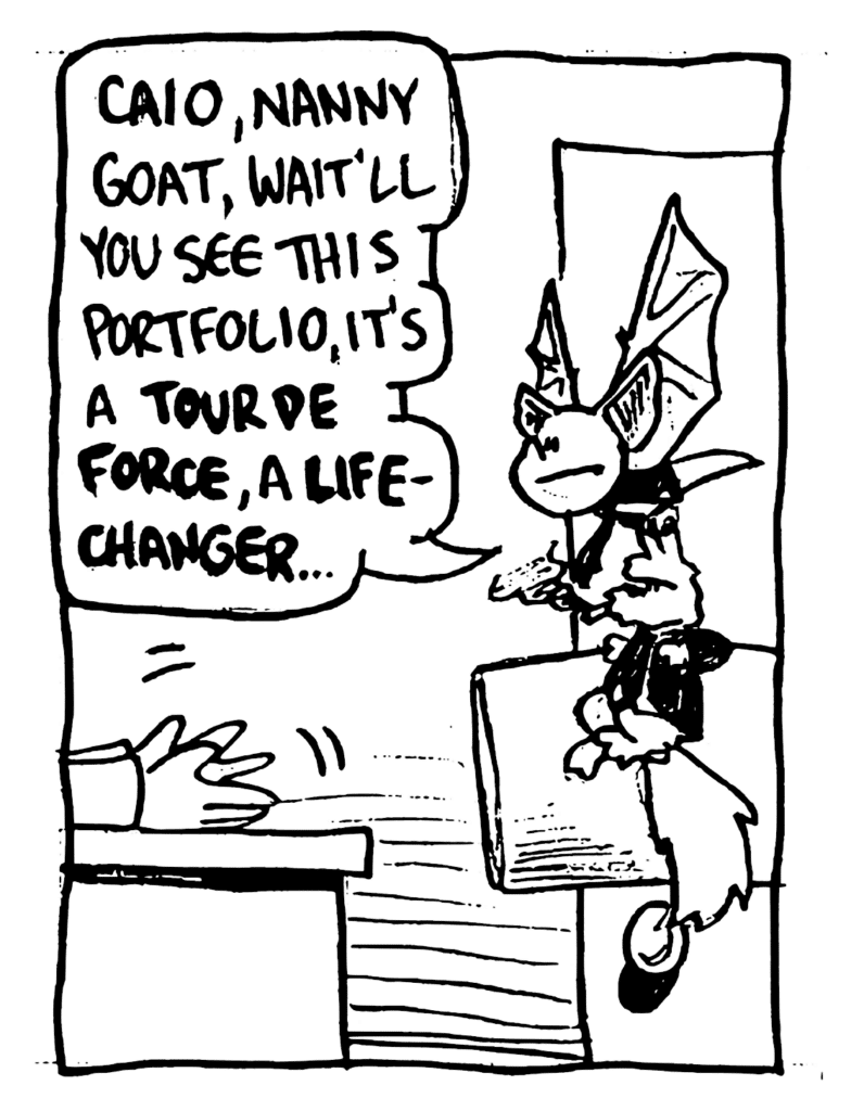 MO: Caio, nanny goat, wait'll you see this portfolio, it's a TOUR DE FORCE, a LIFE-CHANGER...