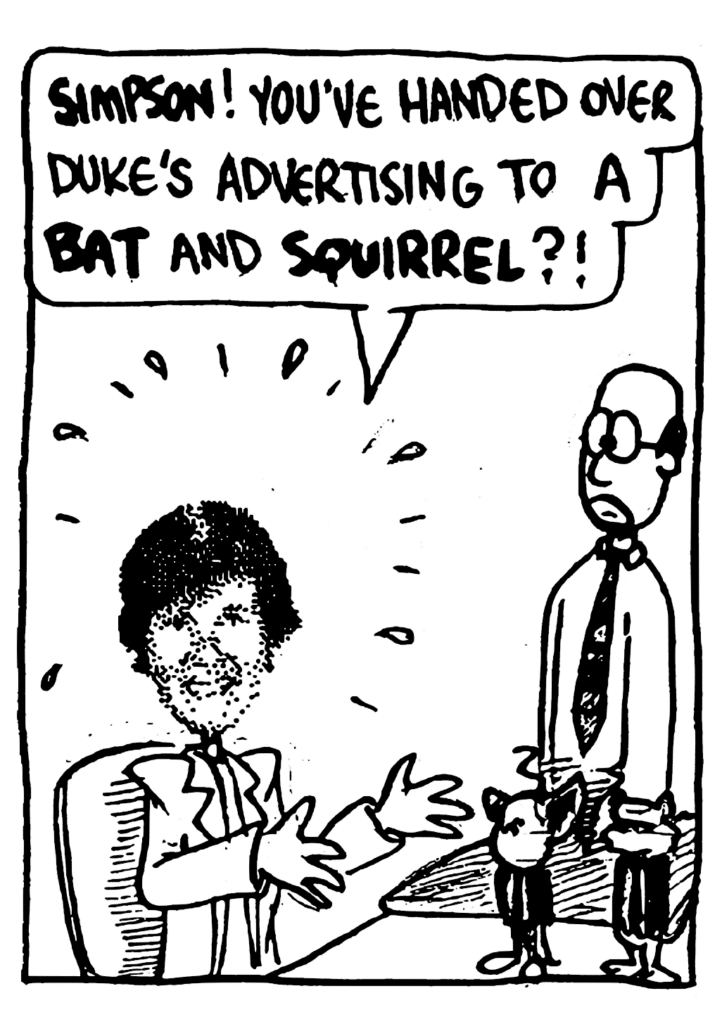 NAN: SIMPSON! You've handed over Duke's advertising to a BAT and a SQUIRREL?!