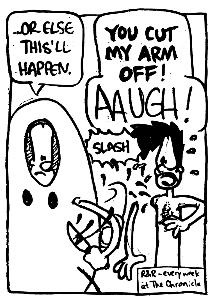JOHNNY: ... or else this'll happen.
BEN: YOU CUT MY ARM OFF! AAUGH!
SOUND: slash