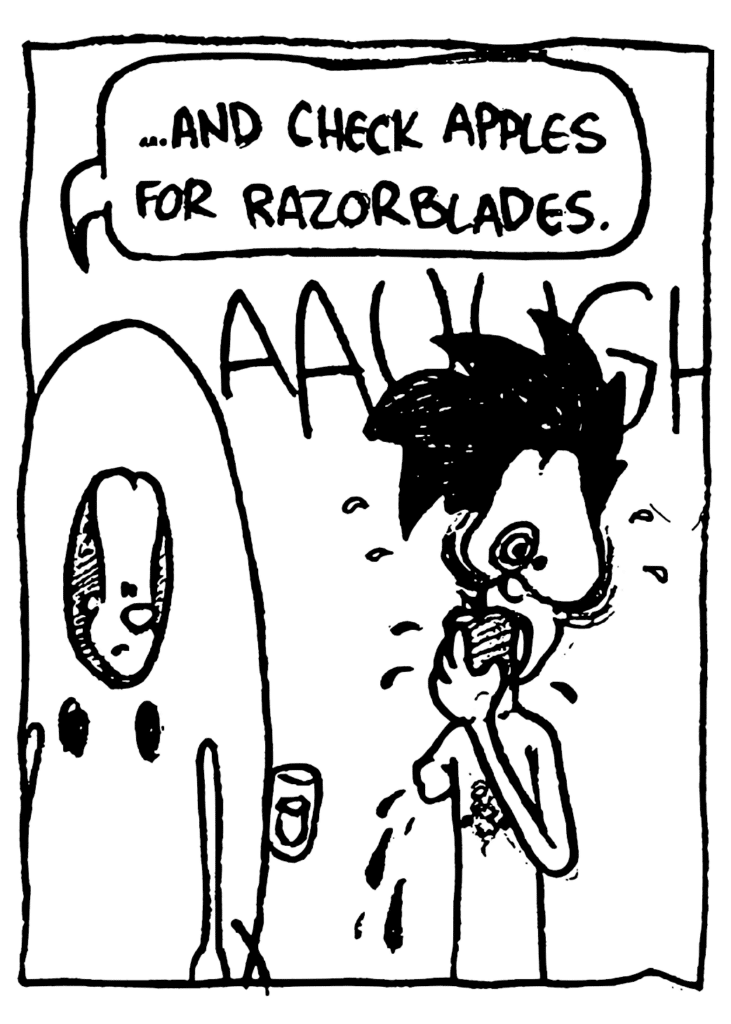 JOHNNY: ... and check apples for razor blades.
BEN: AAUUGH
