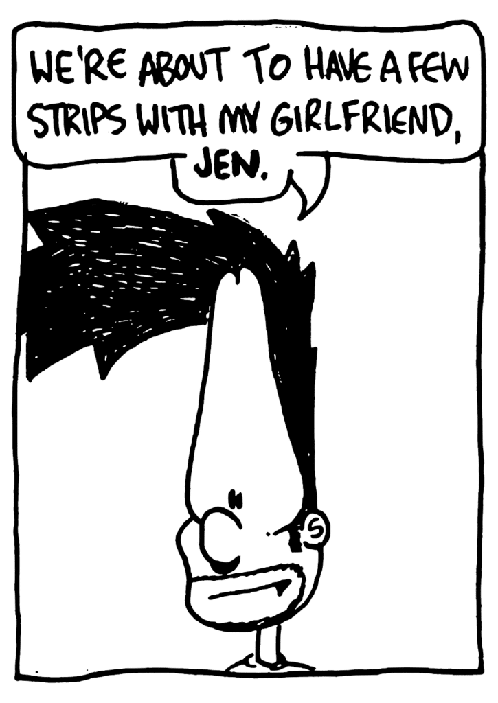 BEN: We're about to have a few strips with my girlfriend, JEN.