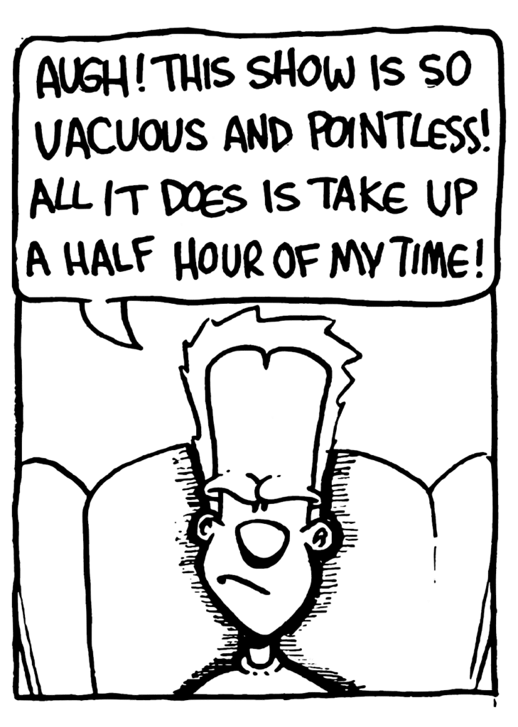 JOHNNY: Augh! This show is so pointless! All it does is take up a half hour of my time!