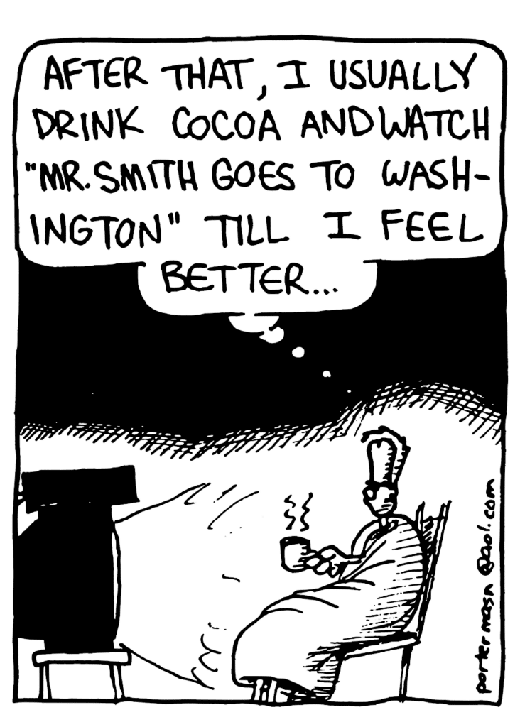JOHNNY: After that, I ususally drink cocoa and watch "Mr. Smith Goes to Washington" till I feel better....