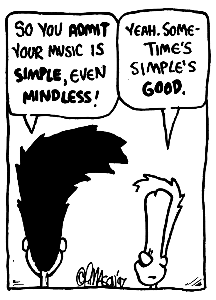 BEN: So you ADMIT your music is SIMPLE, even MINDLESS!
JOHNNY: Yeah. Sometime's simple's GOOD.