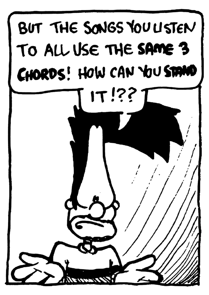 BEN: But the songs you listen to all use the SAME 3 CHORDS! How can you STAND it!??