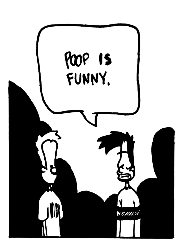 BEN: Poop IS funny.