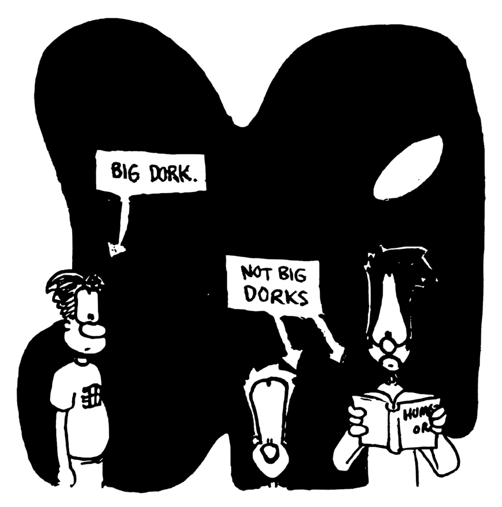 LABEL: Big dork.
LABEL: Not big dorks.