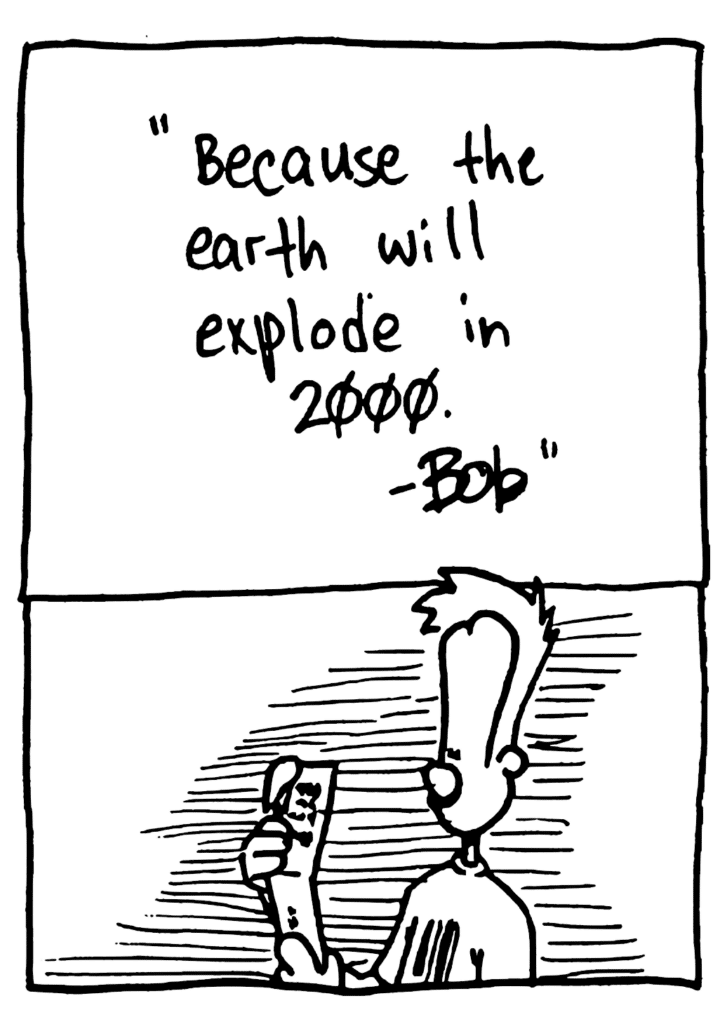 BOB: Because the earth will explode in 2000. - Bob