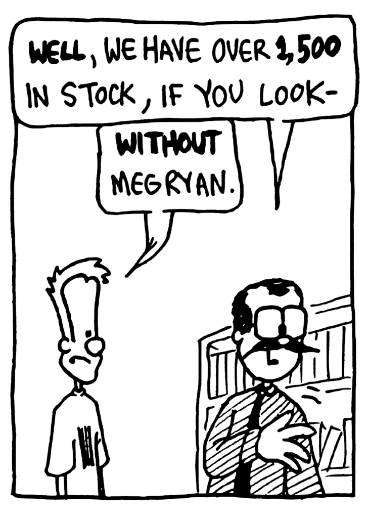 VIDEO HUT GUY: WELL, we have over 1,500 in stock, if you look-
JOHNNY: WITHOUT Meg Ryan.