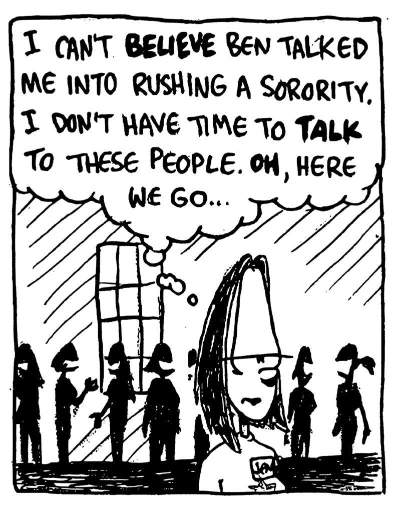 JEN: I can't BELIEVE Ben talked me into rushing a sorority. I don't have time to TALK to these people. OH, here we go...