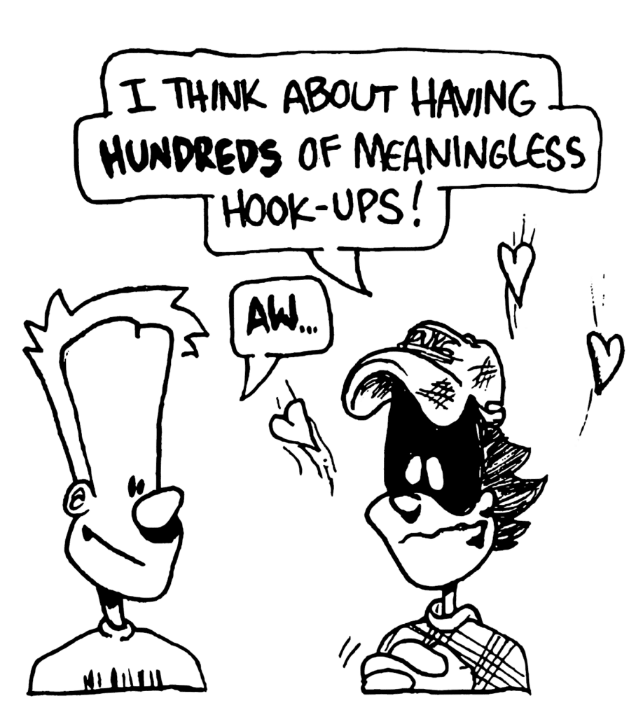 FRATMAN: I think about having HUNDREDS of meaningless hook-ups!
JOHNNY: AW...