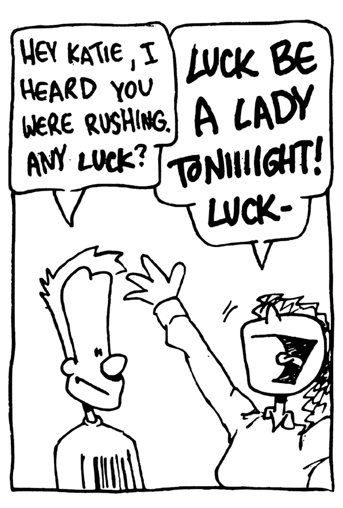 JOHNNY: Hey Katie, I heard you were rushing. Any LUCK?
KATIE: LUCK BE A LADY TONIIIGHT! LUCK-