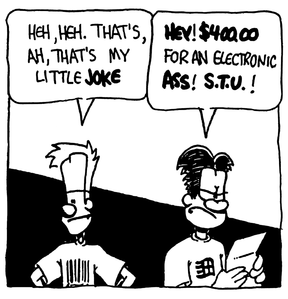 JOHNNY: Heh, heh. That's, ah, that's my little JOKE.
WILLIAM: HEY! $400.00 for an electronic ASS! STU!