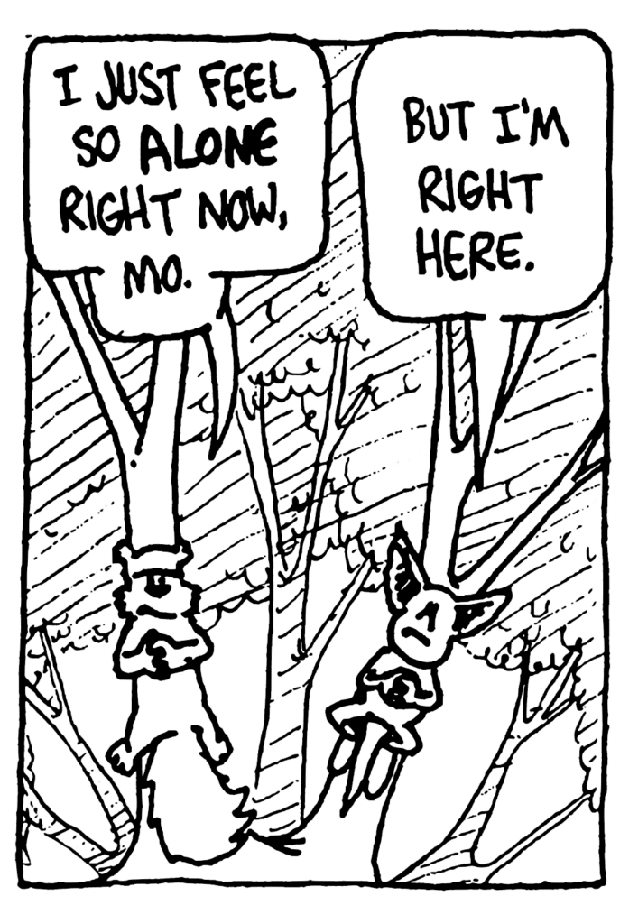 NICK: I just feel so alone right now, Mo.
MO: But I'm right here.