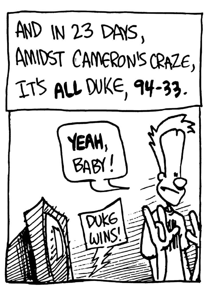 NARRATOR: And in 23 dats, amidst Cameron's craze, it's ALL Duke, 94-33.
JOHNNY: YEAH, baby!
TV: Duke wins!