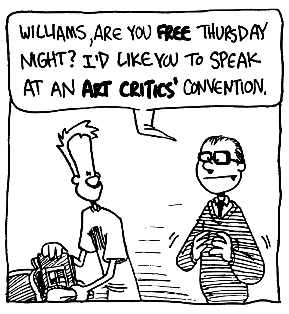TEACHER: Williams, are you FREE Thursday night? I'd like you to speak at an ART CRITICS' convention.