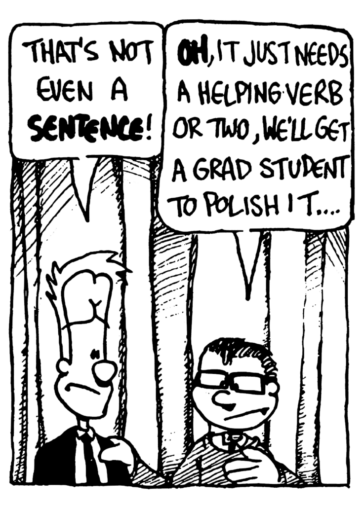 JOHNNY: That's not even a SENTENCE!
TEACHER: OH, it just needs a helping verb or two, we'll get a grad student to polish it...