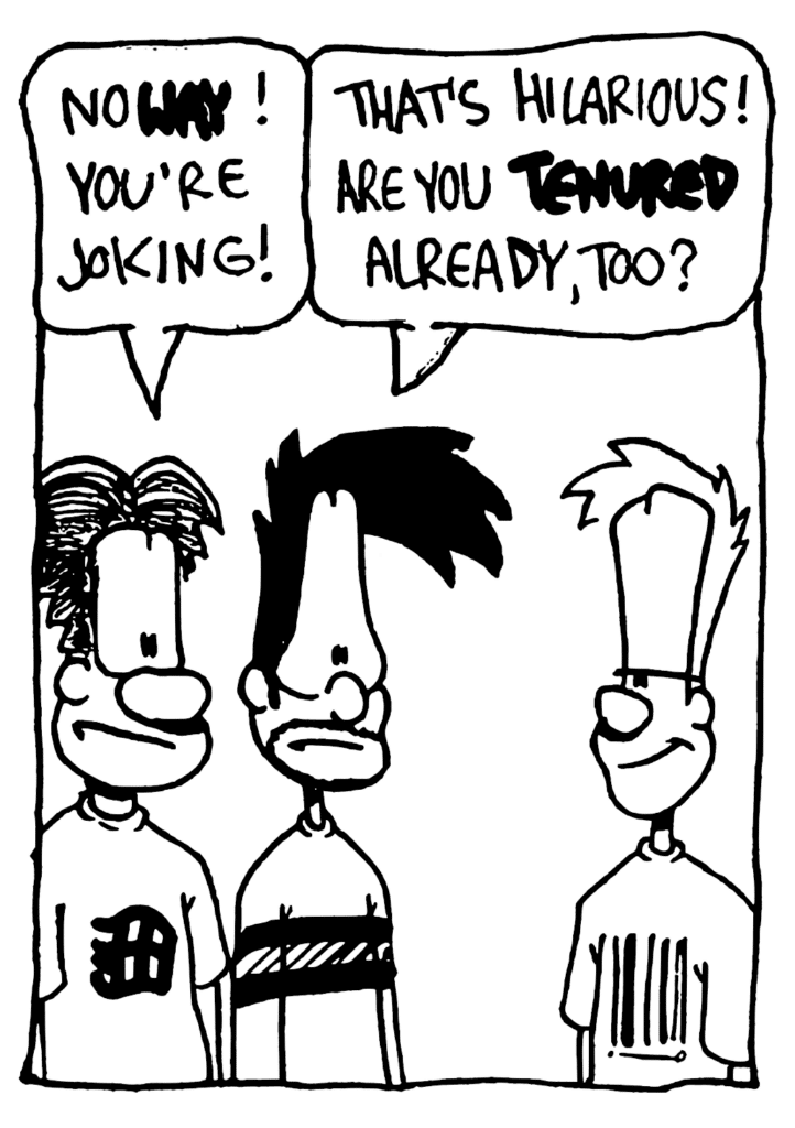 WILLIAM: No WAY! You're joking!
BEN: That's hilarious! Are you TENURED already, too?