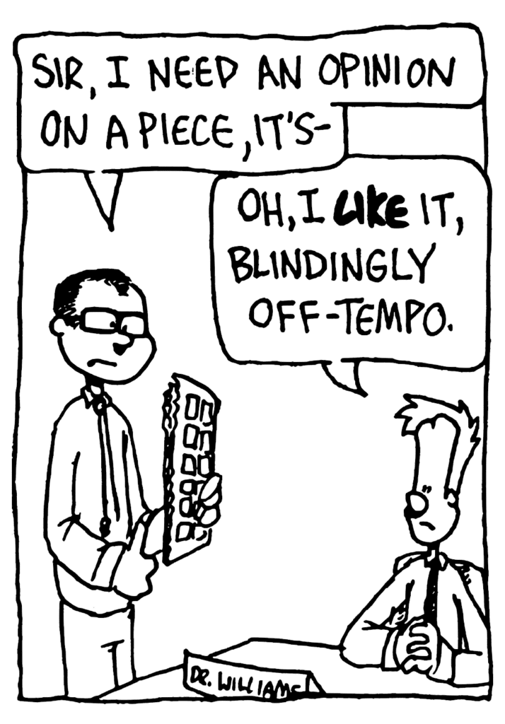TEACHER: Sir, I need an opinion on a piece, it's-
JOHNNY: Oh, I LIKE it, blindingly off-tempo.