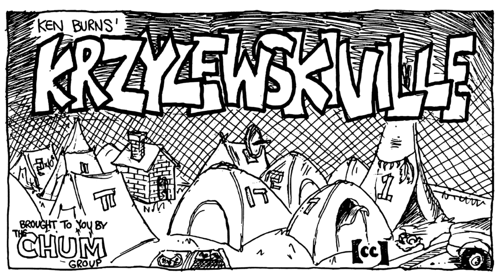 TITLE: Ken Burns' KRZYZWESKIVILLE
NOTE: Brought to you by The Chum Group