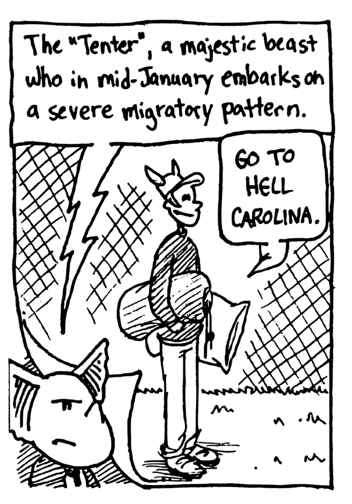 MO NARRATOR: The "Tenter", a majestic beast who in mid-January embarks on a severe migratory pattern.
TENTER: Go to hell Carolina.