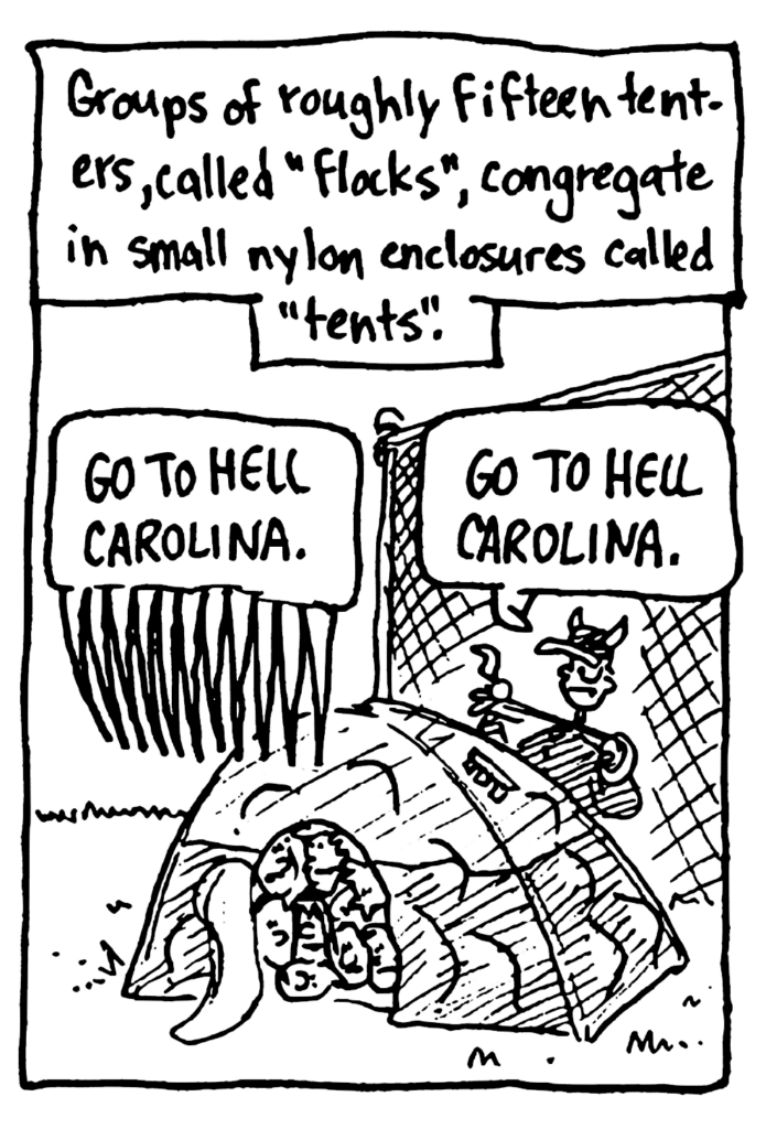 MO NARRATOR: Groups of roughly fifteen tenters, calles "flocks", congregate in small nylon encolsures called "tents".
TENTERS: Go to hell Carolina.
TENTER: Go to hell Carolina.