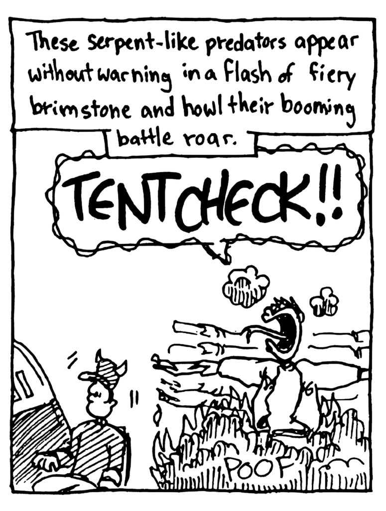 MO NARRATOR: These serpent-like predators appear without warning in a flash of fiery brimstone and howl their booming battle roar.
LINE MONITOR: TENT CHECK!!
