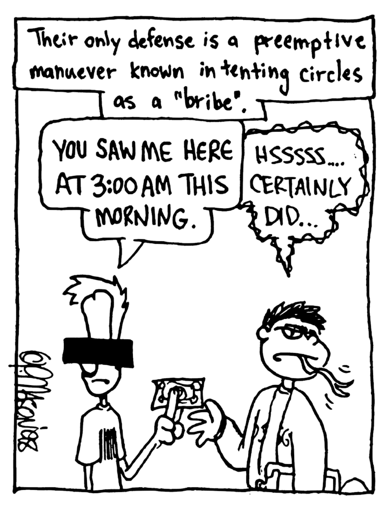MO NARRATOR: Their only defense is a preemptive maneuver known in tenting circles as a "bribe".
JOHNNY: You saw me here at 3:00 am this morning.
LINE MONITOR: Hsssss... Certainly did...