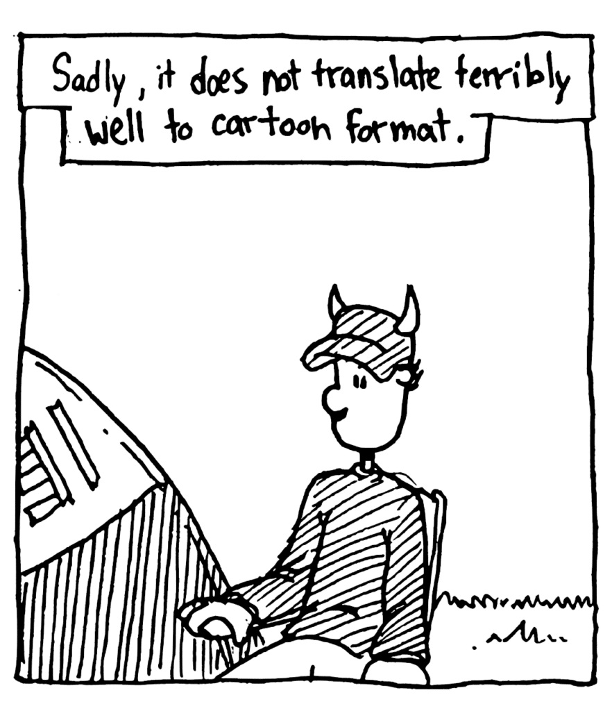 NARRATOR: Sadly, it does not translate terribly well to cartoon format.
