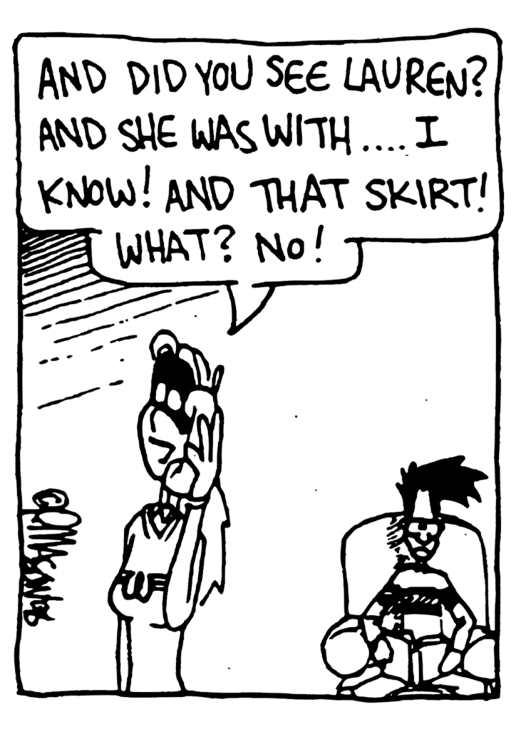 SORORITY GIRL: And did you see Lauren? And she was with... I know! And that skirt! What? No!
