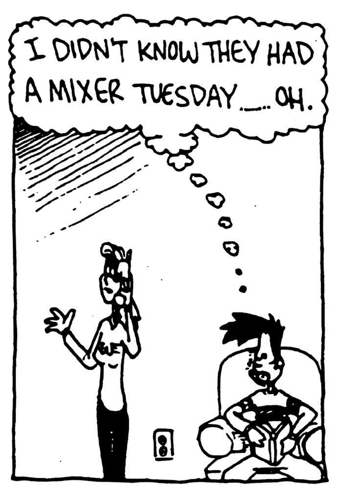 BEN: I didn't know they had a mixer Tuesday... Oh.