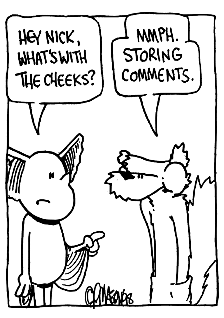 MO: Hey Nick, what's with the cheeks?
NICK: Mmph. Storing comments.