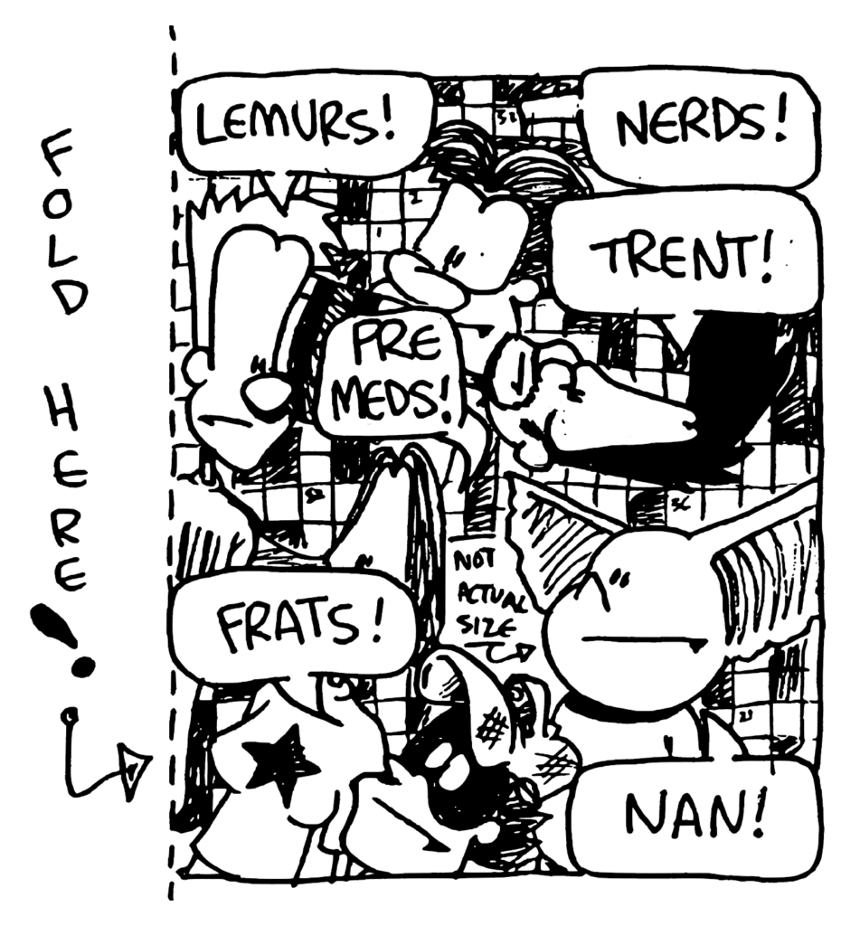 JOHNNY: Lemurs!
WILLIAM: Nerds!
BEN: Trent!
JEN: Pre meds!
FRATMAN: Frats!
MO: Nan!